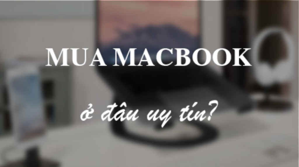 Bật mí địa chỉ mua bán macbook cũ Đà Nẵng chất lượng